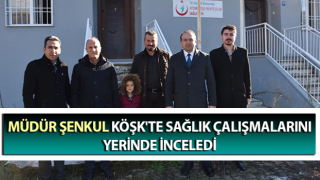 Köşk'te sağlık çalışmaları yerinde incelendi