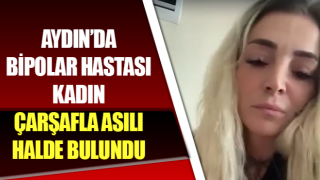 Bipolar hastası kadın çarşafla asılı halde bulundu