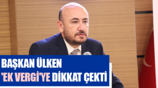 Başkan Ülken 'ek vergi'ye dikkat çekti