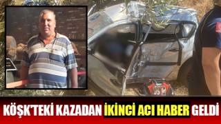 Köşk'teki kazadan ikinci acı haber geldi