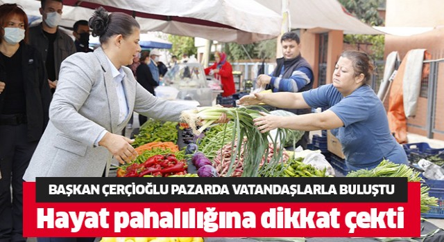 Başkan Çerçioğlu pazarda vatandaşlarla buluştu