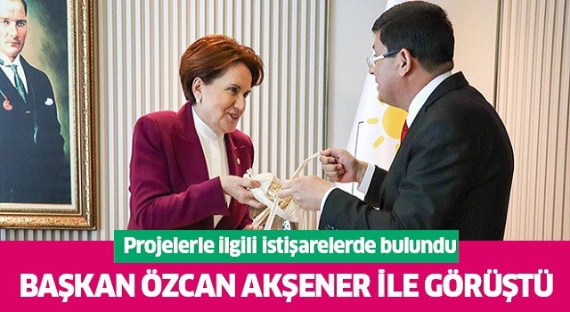 Başkan Özcan Akşener ile görüştü