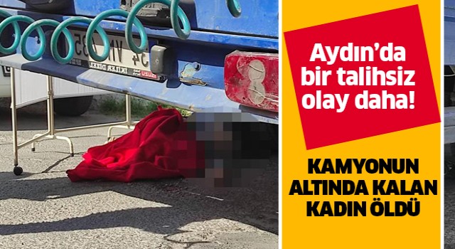 Kamyonun altında kalan kadın öldü