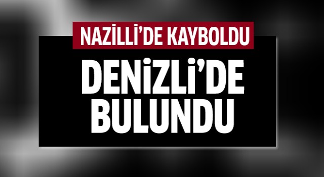 Nazilli'de kayboldu Denizli'de bulundu