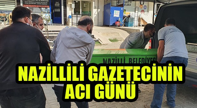 Nazillili Gazetecinin acı günü