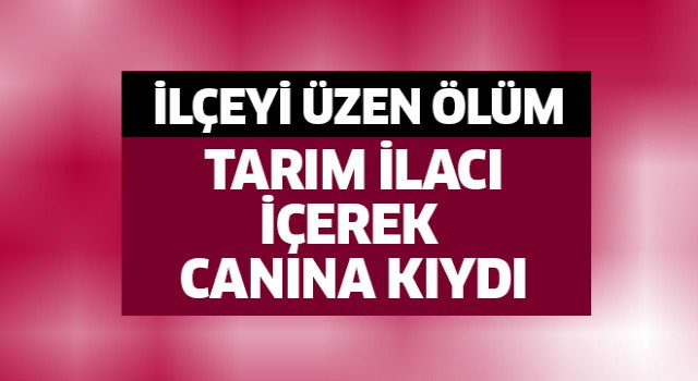 Tarım ilacı içerek canına kıydı