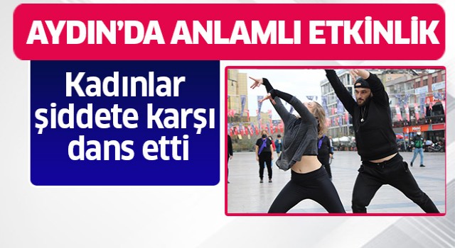 Aydın’da kadınlar şiddete karşı dans etti