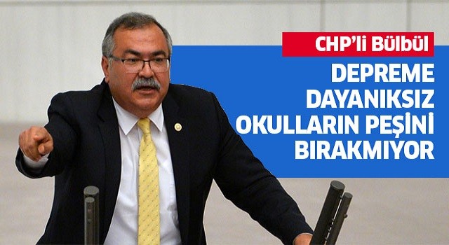 CHP’li Bülbül depreme dayanıksız okulların peşini bırakmıyor