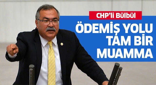 CHP’li Bülbül: Ödemiş yolu tam bir muamma 