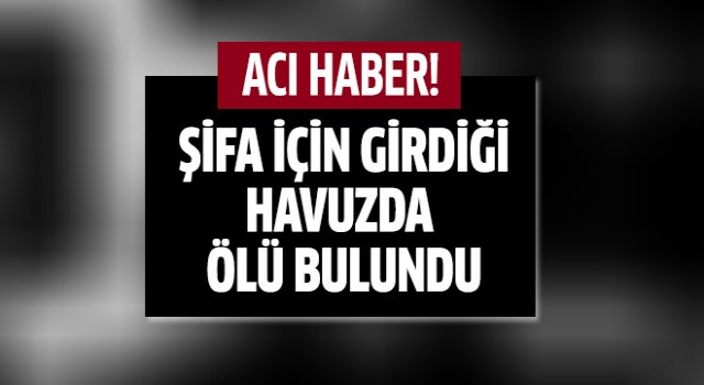 Şifa için girdiği havuzda ölü bulundu