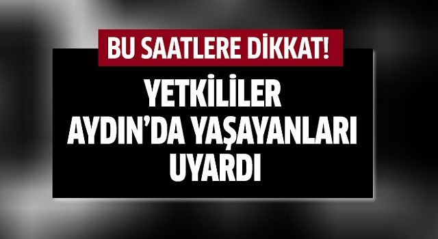 Aydın'da yaşayanlar uyarıldı!