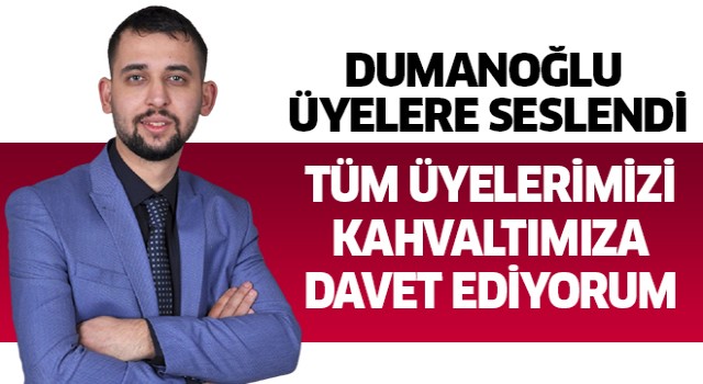 Dumanoğlu: Tüm üyelerimizi kahvaltımıza davet ediyorum 