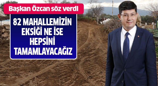 Başkan Özcan;“82 mahallemizin eksiği ne ise hepsini tamamlayacağız”