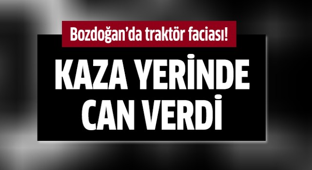 Bozdoğan'da traktör faciası!