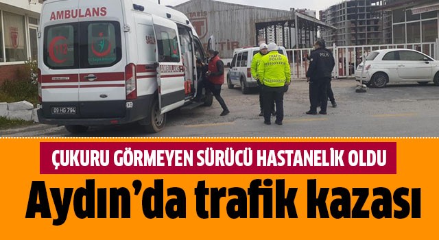 Çukuru görmeyen sürücü hastanelik oldu