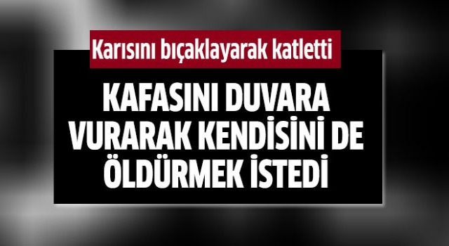 Karısını katleden adam kendisini de öldürmek istedi