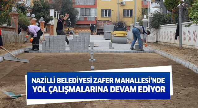 Nazilli Belediyesi Zafer Mahallesi’nde yol çalışmalarına devam ediyor