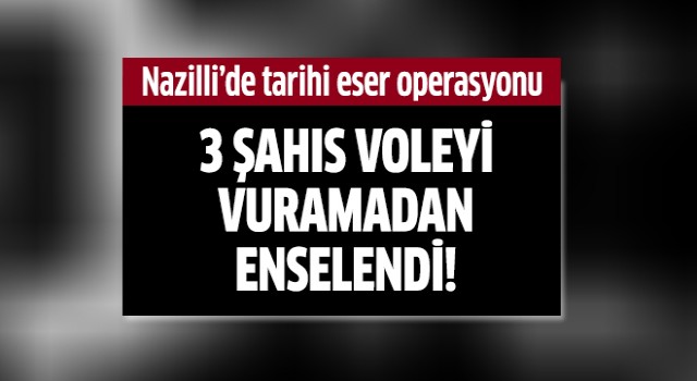 Nazilli'de şok tarihi eser operasyonu!