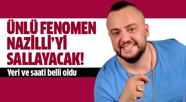 Ünlü fenomen Nazilli'yi sallayacak!