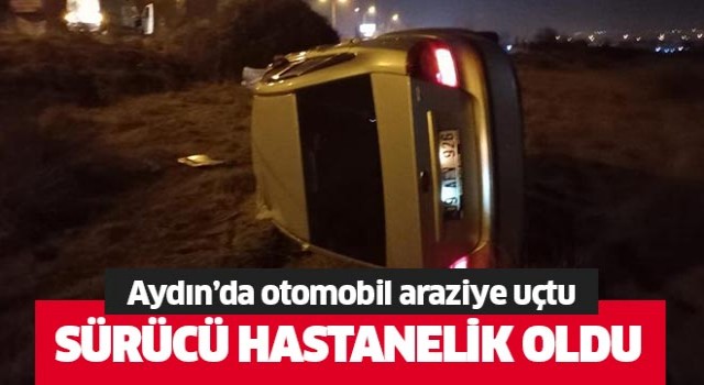 Aydın’da otomobil araziye uçtu