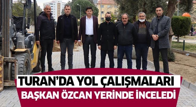 Başkan Özcan Turan’da çalışmaları inceledi