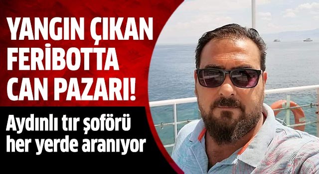  Yanan feribottaki Aydınlı tır şoförü her yerde aranıyor