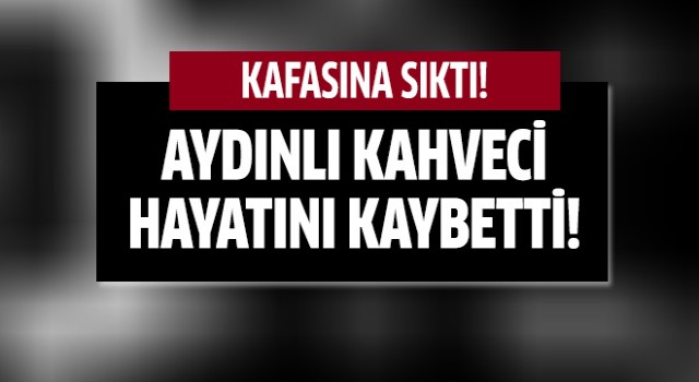 Aydınlı kahveci hayatını kaybetti!