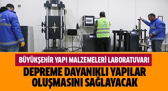 Büyükşehir Yapı Malzemeleri Laboratuvarı depreme dayanıklı yapılar oluşmasını sağlayacak 