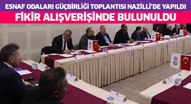 Esnaf odaları güç birliği toplantısı Nazilli'de yapıldı