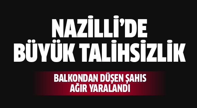 Nazilli'de balkondan düşen şahıs ağır yaralandı