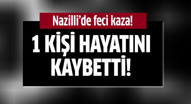 Nazilli'de feci kaza: 1 ölü