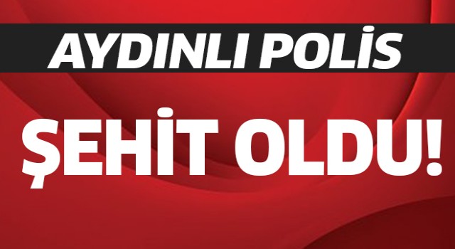 Aydınlı polis memuru şehit oldu