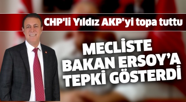 CHP’Lİ YILDIZ, MECLİSTE BAKAN ERSOY’A TEPKİ GÖSTERDİ