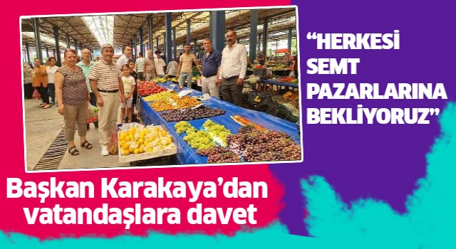 Başkan Karakaya'dan semt pazarlarına davet