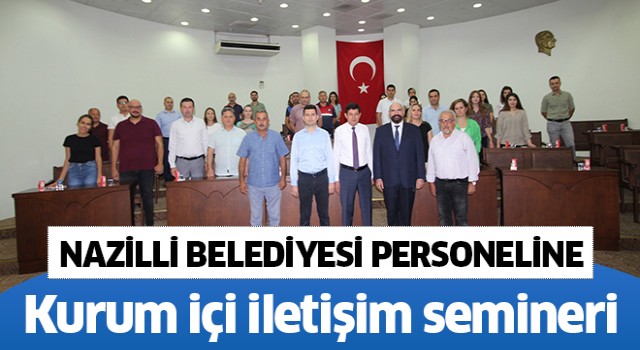 Nazilli Belediyesi personeline ‘kurum içi iletişim’ semineri verildi