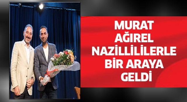 Murat Ağırel Nazillililerle bir araya geldi