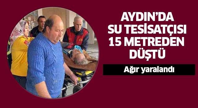 Aydın'da su tesisatçısı 15 metreden düştü