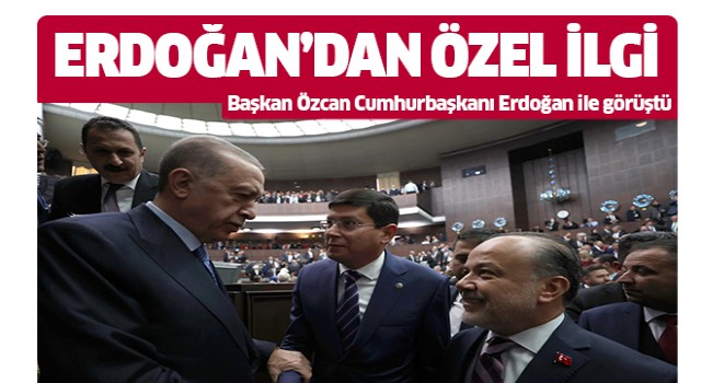 Başkan Özcan, Cumhurbaşkanı Erdoğan ile görüştü