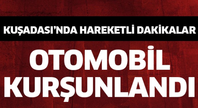 Kuşadası'nda otomobili kurşunladılar