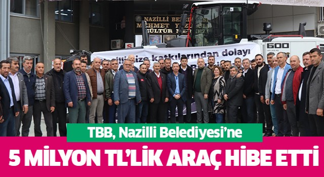 TBB, Nazilli Belediyesi’ne 5 milyonluk araç hibe etti