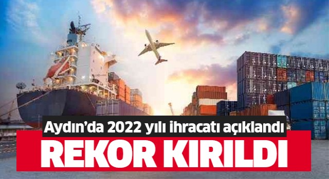 Aydın 2022 yılında ihracat rekoru kırdı