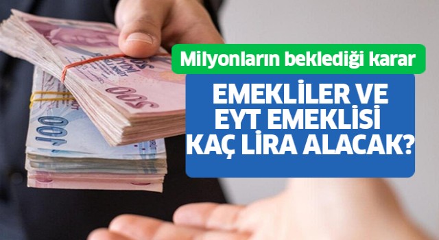 Emekliler ve EYT emeklisi kaç lira alacak?