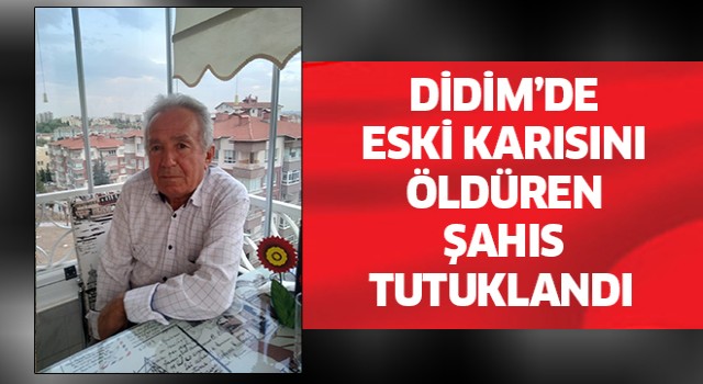 Didim'de eski karısını öldüren şahıs tutuklandı