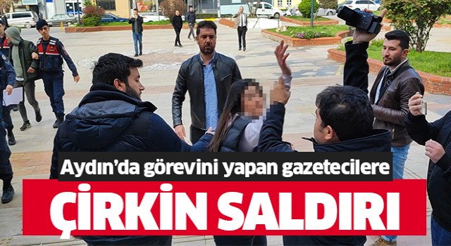 Aydın'da gazetecilere saldıran şahıslar gözaltına alındı