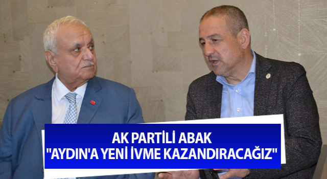 AK Partili Abak "Aydın'a yeni ivme kazandıracağız"