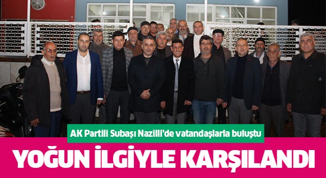 AK Partili Subaşı Nazilli'de vatandaşların yoğun ilgisiyle karşılaştı