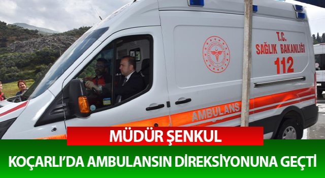 Aydın İl Sağlık Müdürü Şenkul ambulansın direksiyonuna geçti