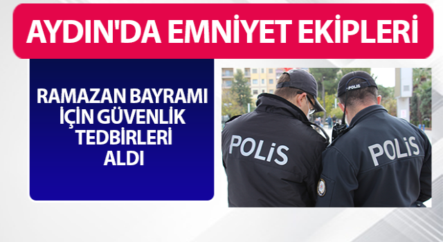 Aydın'da Ramazan Bayramı süresince emniyet ekipleri teyakkuzda olacak