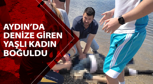 Kuşadası’nda denize giren yaşlı kadın boğuldu