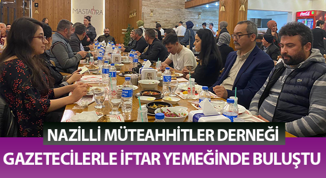 Nazilli Müteahhitler Derneği gazetecilerle iftar yemeğinde buluştu